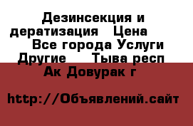 Дезинсекция и дератизация › Цена ­ 1 000 - Все города Услуги » Другие   . Тыва респ.,Ак-Довурак г.